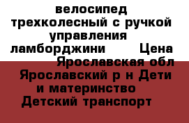 велосипед трехколесный с ручкой управления. ламборджини L2B › Цена ­ 5 500 - Ярославская обл., Ярославский р-н Дети и материнство » Детский транспорт   